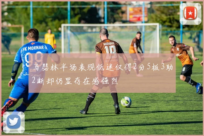 马瑟林半场表现低迷仅得2分5板3助2断却仍显存在感强烈