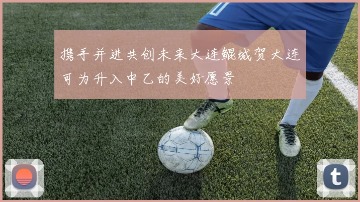携手并进共创未来大连鲲城贺大连可为升入中乙的美好愿景
