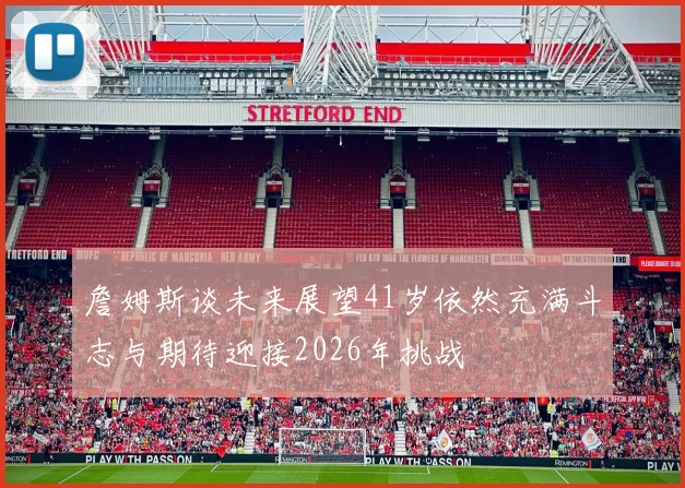 詹姆斯谈未来展望41岁依然充满斗志与期待迎接2026年挑战