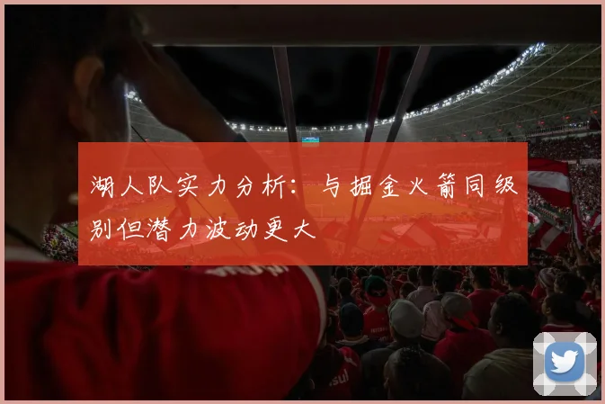 湖人队实力分析：与掘金火箭同级别但潜力波动更大
