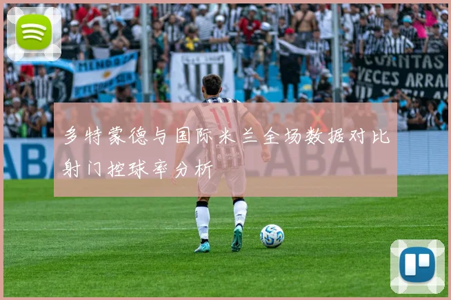 多特蒙德与国际米兰全场数据对比射门控球率分析