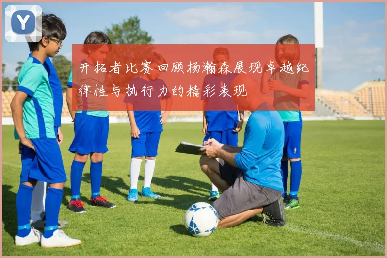 开拓者比赛回顾杨瀚森展现卓越纪律性与执行力的精彩表现