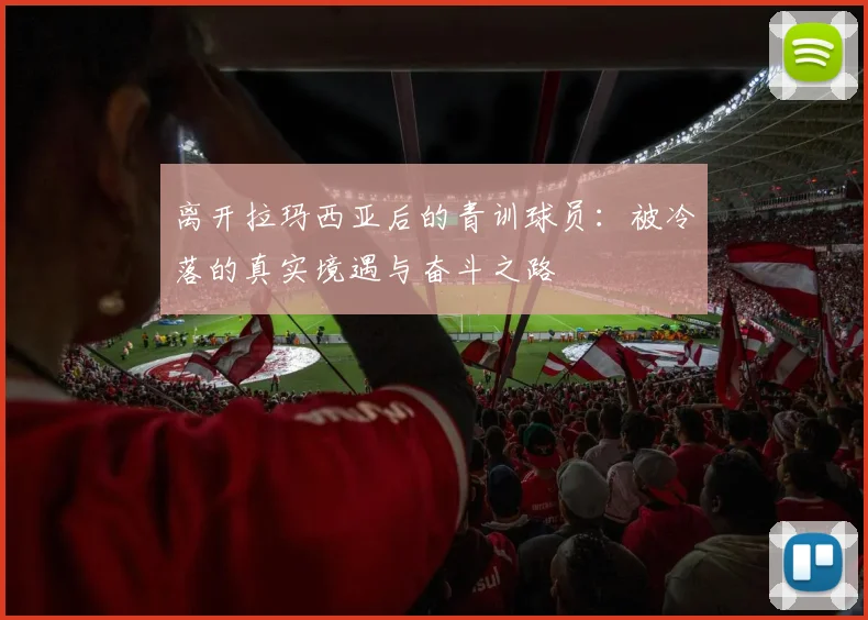 离开拉玛西亚后的青训球员：被冷落的真实境遇与奋斗之路