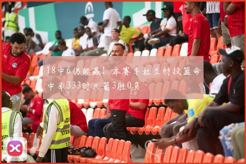 18中6仍能赢！本赛季杜兰特投篮命中率333时火箭3胜0负