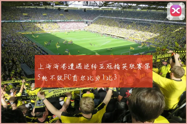 上海海港遭遇逆转亚冠精英联赛第5轮不敌FC首尔比分1比3