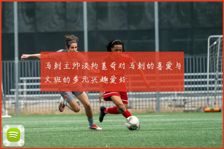 马刺主帅谈约基奇对马刺的喜爱与文班的多元兴趣爱好