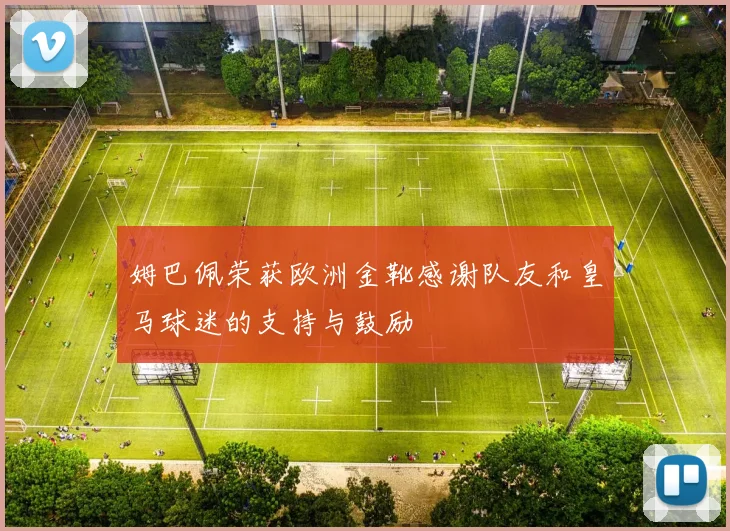 姆巴佩荣获欧洲金靴感谢队友和皇马球迷的支持与鼓励