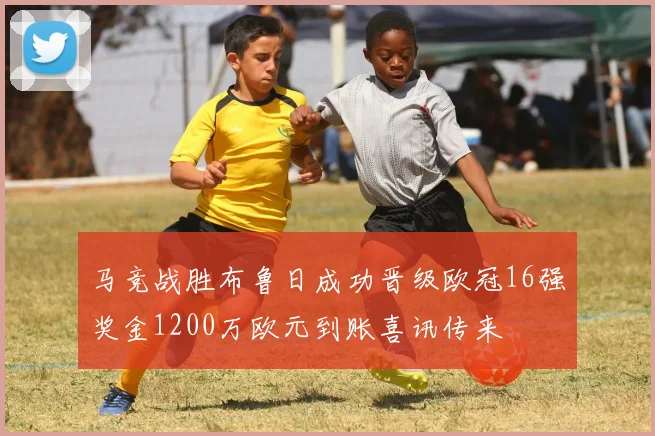 马竞战胜布鲁日成功晋级欧冠16强奖金1200万欧元到账喜讯传来