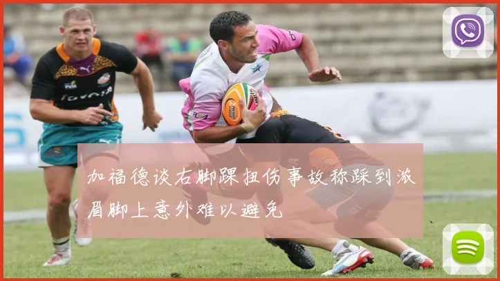 加福德谈右脚踝扭伤事故称踩到浓眉脚上意外难以避免
