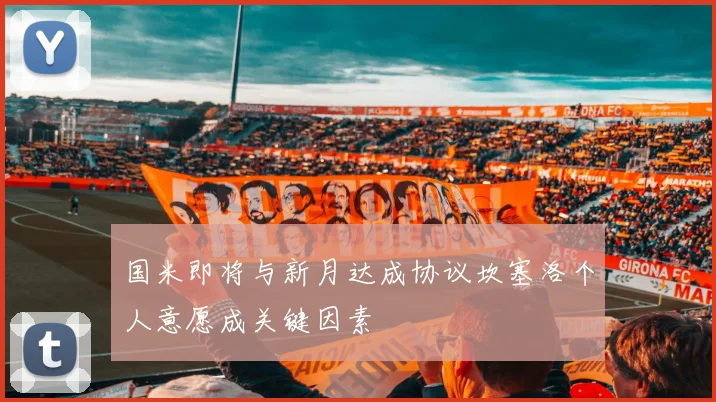 国米即将与新月达成协议坎塞洛个人意愿成关键因素