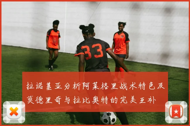 拉诺基亚分析阿莱格里战术特色及莫德里奇与拉比奥特的完美互补