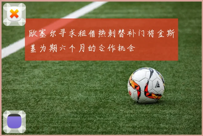 欧塞尔寻求租借热刺替补门将金斯基为期六个月的合作机会