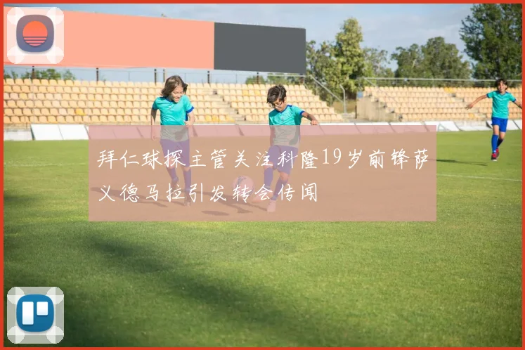 拜仁球探主管关注科隆19岁前锋萨义德马拉引发转会传闻