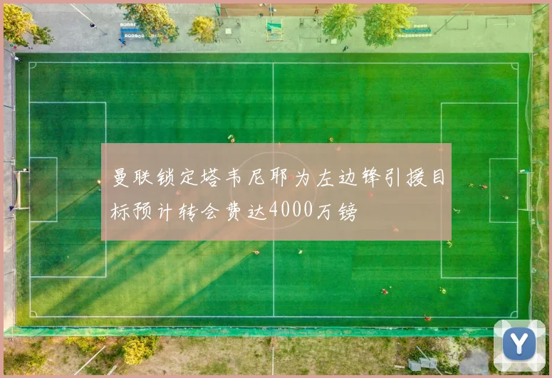 曼联锁定塔韦尼耶为左边锋引援目标预计转会费达4000万镑