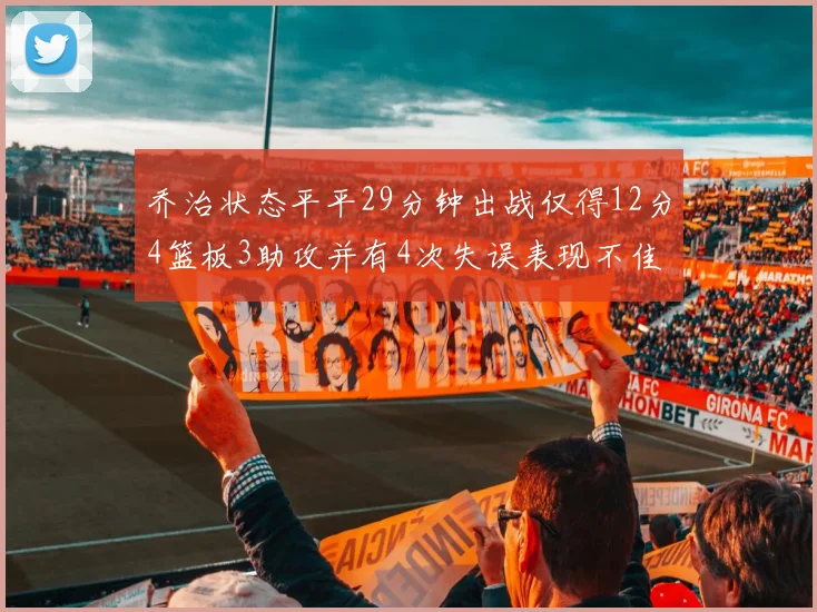 乔治状态平平29分钟出战仅得12分4篮板3助攻并有4次失误表现不佳