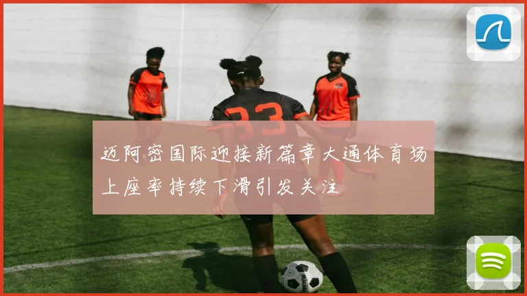 迈阿密国际迎接新篇章大通体育场上座率持续下滑引发关注