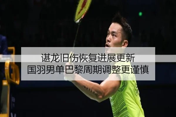 谌龙旧伤恢复进展更新 国羽男单巴黎周期调整更谨慎 | WukongSports