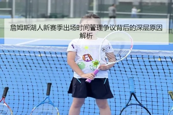 詹姆斯湖人新赛季出场时间管理争议背后的深层原因解析 | WukongSports